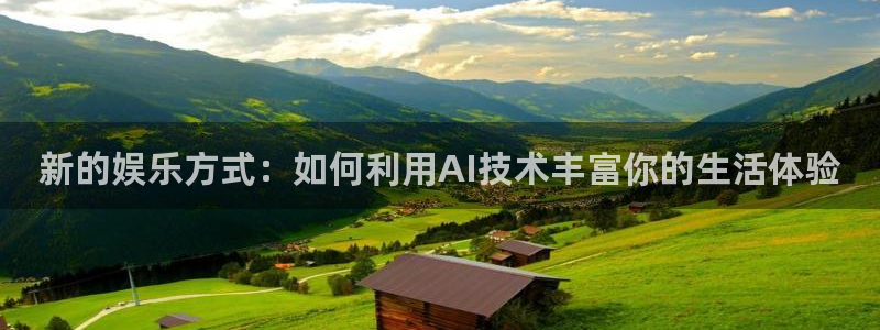 红足1世足球网址大全：新的娱乐方式：如何利用AI技术丰富你的生活体验
