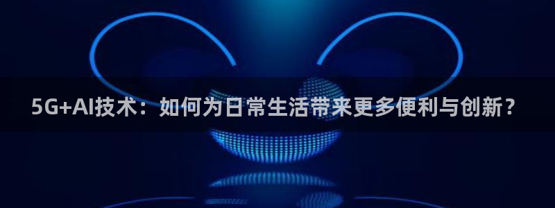 红足1世：5G+AI技术：如何为日常生活带来更多便利与创新？