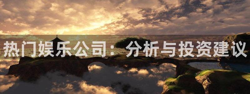 红足1世66814手机：热门娱乐公司：分析与投资建议