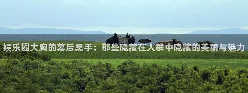 红足1世66814手机：娱乐圈大胸的幕后黑手：那些隐藏在人群中隐藏的美丽与魅力