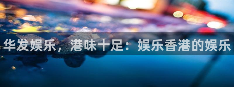 红足1世足球网址大全：华发娱乐，港味十足：娱乐香港的娱乐